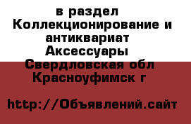  в раздел : Коллекционирование и антиквариат » Аксессуары . Свердловская обл.,Красноуфимск г.